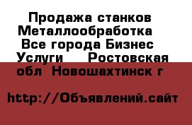 Продажа станков. Металлообработка. - Все города Бизнес » Услуги   . Ростовская обл.,Новошахтинск г.